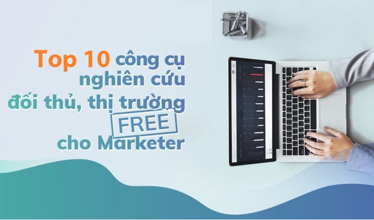 Top 10 công cụ nghiên cứu đối thủ và thị trường miễn phí